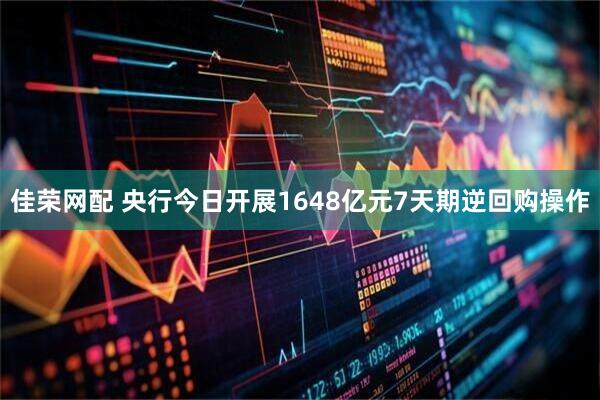 佳荣网配 央行今日开展1648亿元7天期逆回购操作