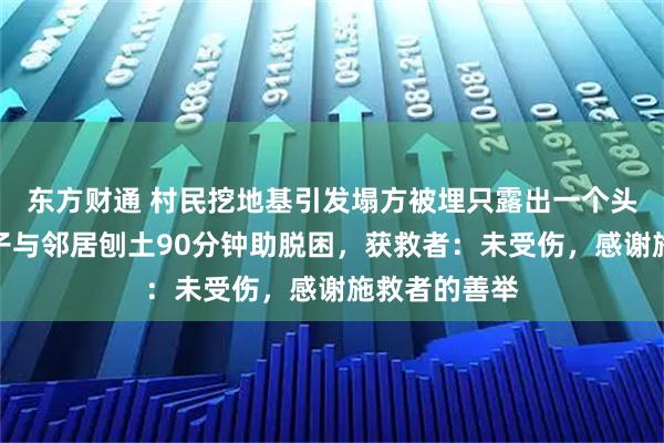 东方财通 村民挖地基引发塌方被埋只露出一个头，走亲戚男子与邻居刨土90分钟助脱困，获救者：未受伤，感谢施救者的善举