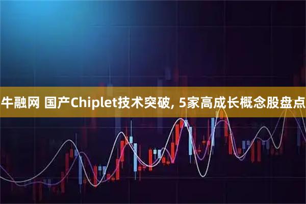 牛融网 国产Chiplet技术突破, 5家高成长概念股盘点