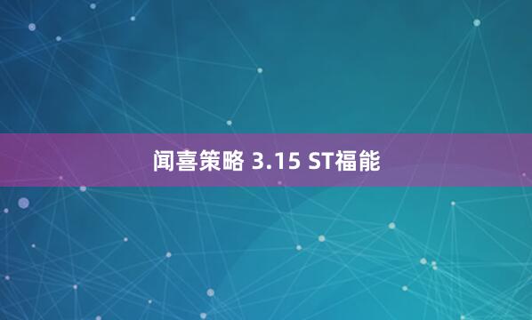 闻喜策略 3.15 ST福能