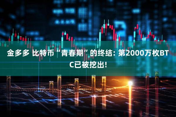 金多多 比特币“青春期”的终结: 第2000万枚BTC已被挖出!