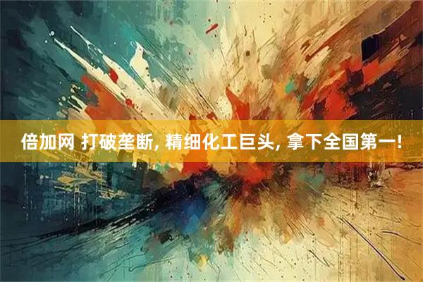 倍加网 打破垄断, 精细化工巨头, 拿下全国第一!