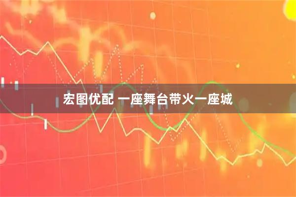 宏图优配 一座舞台带火一座城