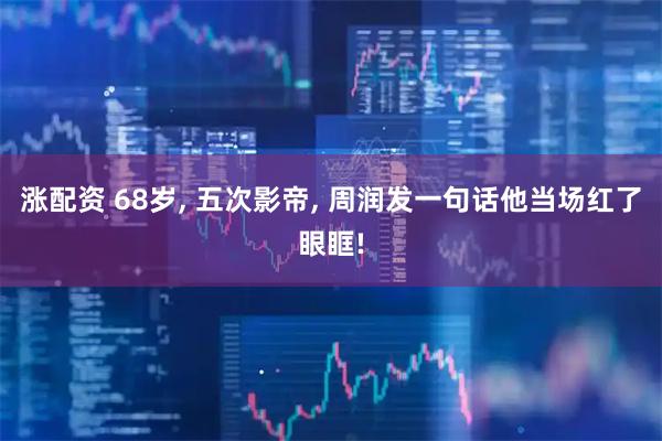 涨配资 68岁, 五次影帝, 周润发一句话他当场红了眼眶!