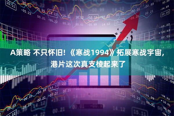 A策略 不只怀旧! 《寒战1994》拓展寒战宇宙, 港片这次真支棱起来了
