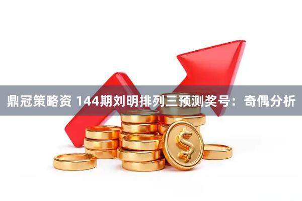 鼎冠策略资 144期刘明排列三预测奖号：奇偶分析