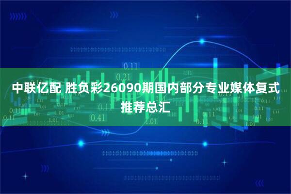 中联亿配 胜负彩26090期国内部分专业媒体复式推荐总汇