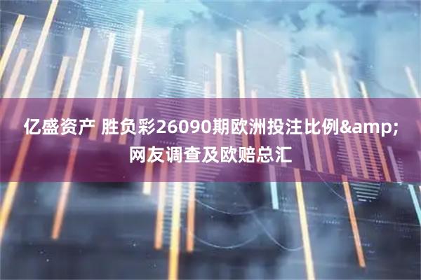 亿盛资产 胜负彩26090期欧洲投注比例&网友调查及欧赔总汇