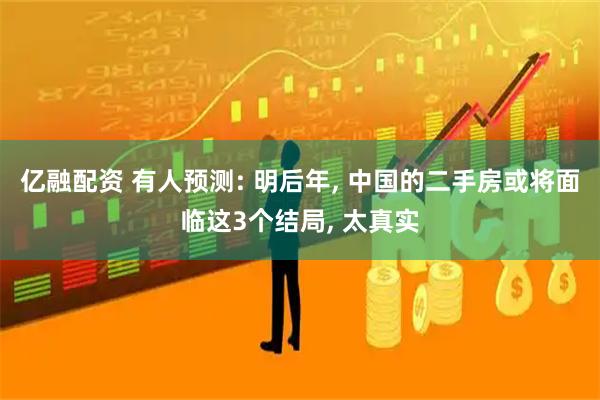 亿融配资 有人预测: 明后年, 中国的二手房或将面临这3个结局, 太真实