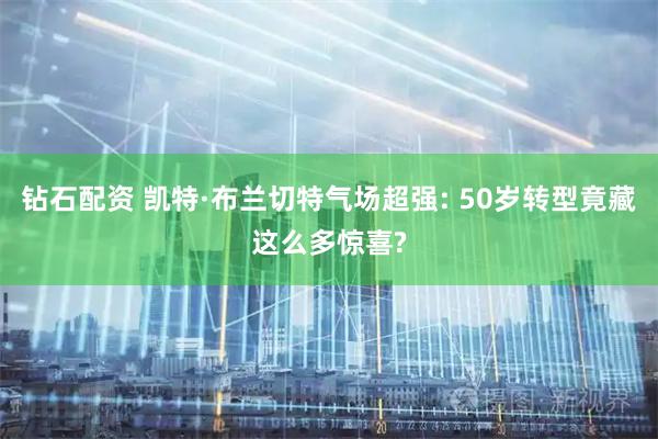 钻石配资 凯特·布兰切特气场超强: 50岁转型竟藏这么多惊喜?