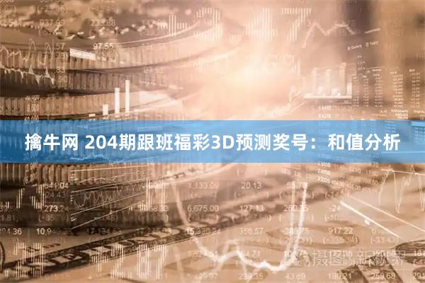 擒牛网 204期跟班福彩3D预测奖号：和值分析