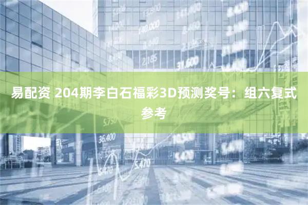 易配资 204期李白石福彩3D预测奖号:组六复式参考