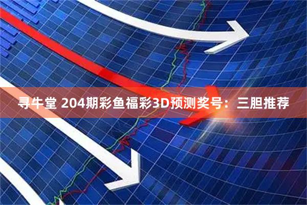 寻牛堂 204期彩鱼福彩3D预测奖号：三胆推荐